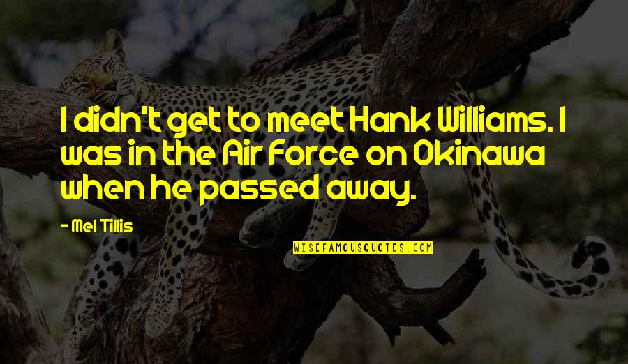 Hank Williams Quotes By Mel Tillis: I didn't get to meet Hank Williams. I