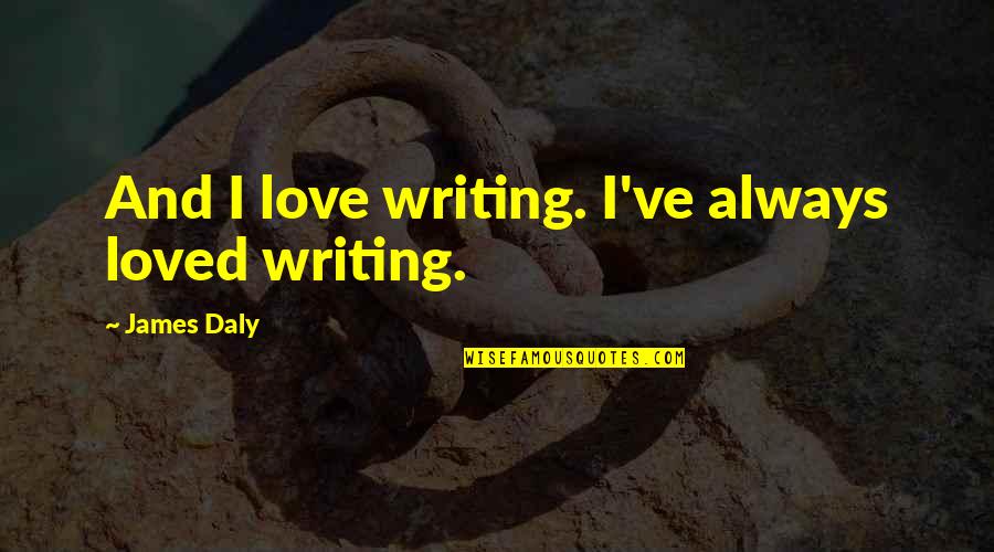 Hanka Ordonowna Quotes By James Daly: And I love writing. I've always loved writing. Hanka Ordonowna Quotes By James Daly: And I love writing. I've always loved writing.