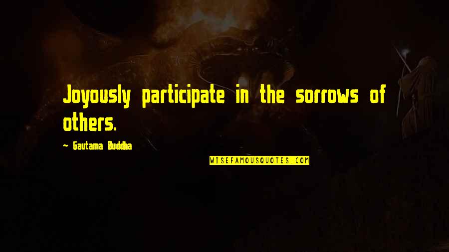 Hankee Egg Quotes By Gautama Buddha: Joyously participate in the sorrows of others.