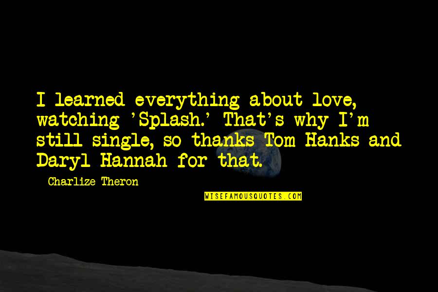 Hanks Quotes By Charlize Theron: I learned everything about love, watching 'Splash.' That's Hanks Quotes By Charlize Theron: I learned everything about love, watching 'Splash.' That's