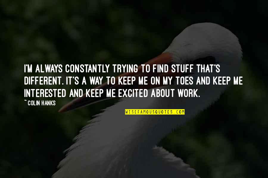 Hanks Quotes By Colin Hanks: I'm always constantly trying to find stuff that's Hanks Quotes By Colin Hanks: I'm always constantly trying to find stuff that's