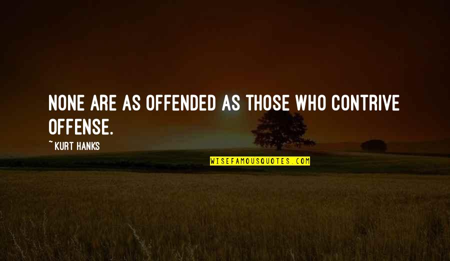 Hanks Quotes By Kurt Hanks: None are as offended as those who contrive Hanks Quotes By Kurt Hanks: None are as offended as those who contrive