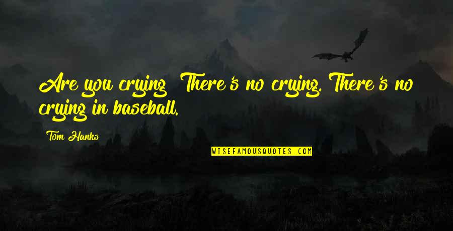 Hanks Quotes By Tom Hanks: Are you crying? There's no crying. There's no