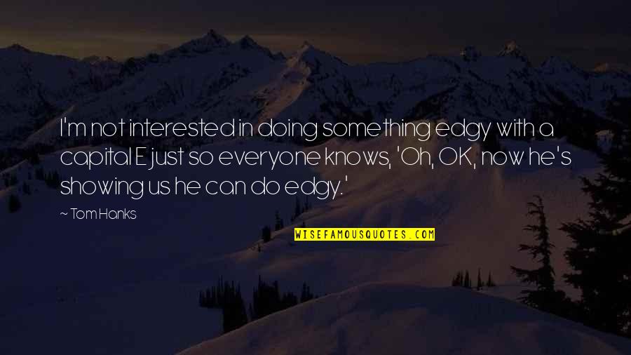 Hanks Quotes By Tom Hanks: I'm not interested in doing something edgy with Hanks Quotes By Tom Hanks: I'm not interested in doing something edgy with