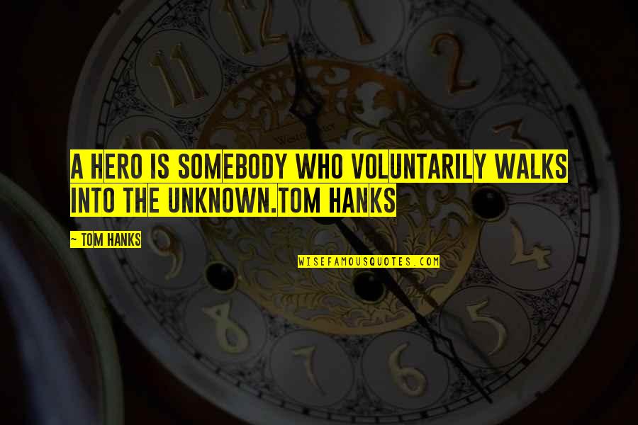 Hanks Quotes By Tom Hanks: A hero is somebody who voluntarily walks into