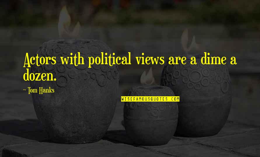 Hanks Quotes By Tom Hanks: Actors with political views are a dime a Hanks Quotes By Tom Hanks: Actors with political views are a dime a