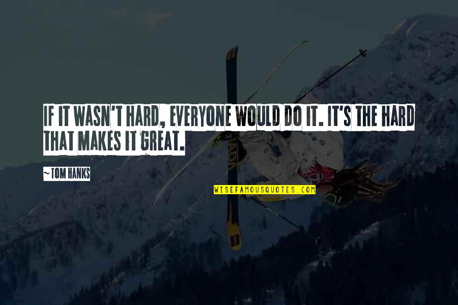 Hanks Quotes By Tom Hanks: If it wasn't hard, everyone would do it.
