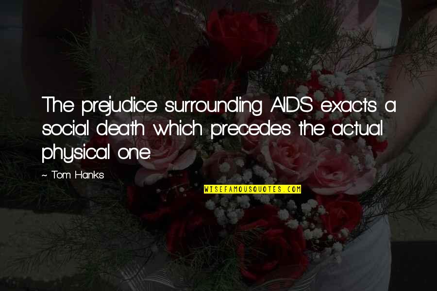 Hanks Quotes By Tom Hanks: The prejudice surrounding AIDS exacts a social death Hanks Quotes By Tom Hanks: The prejudice surrounding AIDS exacts a social death