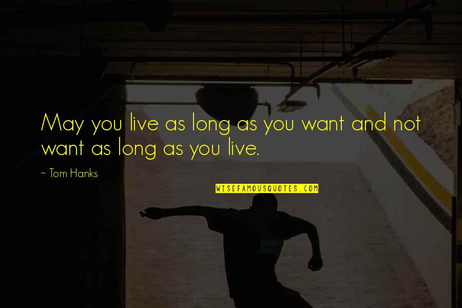 Hanks Quotes By Tom Hanks: May you live as long as you want