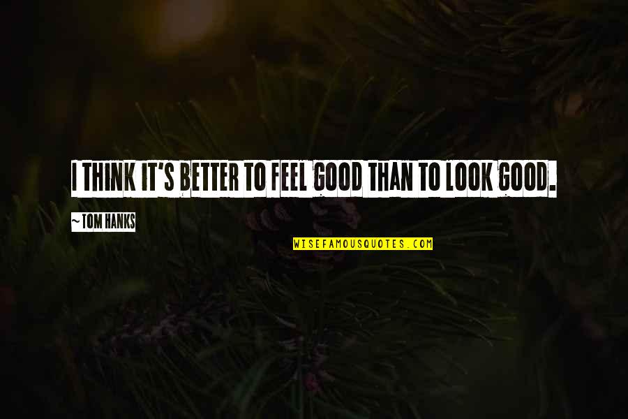 Hanks Quotes By Tom Hanks: I think it's better to feel good than