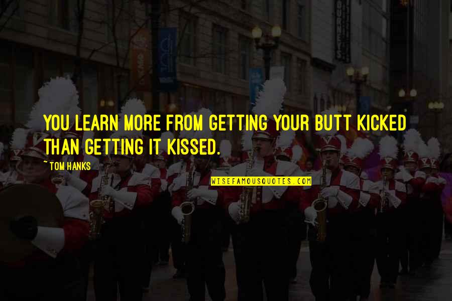 Hanks Quotes By Tom Hanks: You learn more from getting your butt kicked