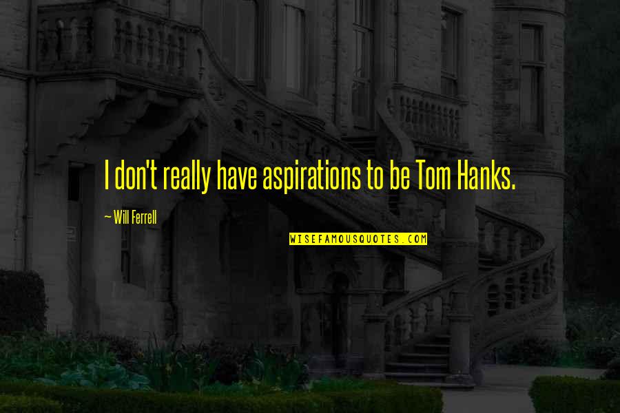 Hanks Quotes By Will Ferrell: I don't really have aspirations to be Tom Hanks Quotes By Will Ferrell: I don't really have aspirations to be Tom