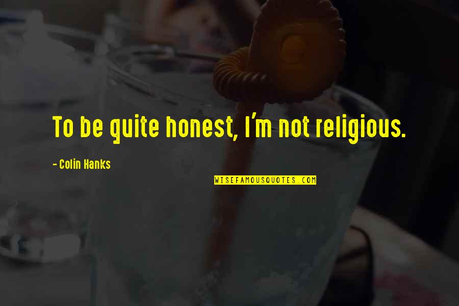 Hanks's Quotes By Colin Hanks: To be quite honest, I'm not religious.