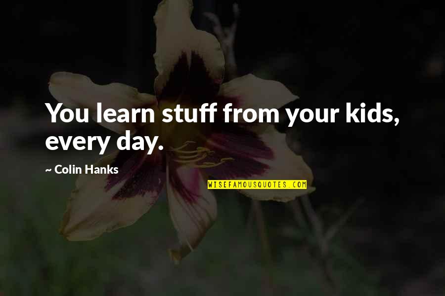 Hanks's Quotes By Colin Hanks: You learn stuff from your kids, every day. Hanks's Quotes By Colin Hanks: You learn stuff from your kids, every day.