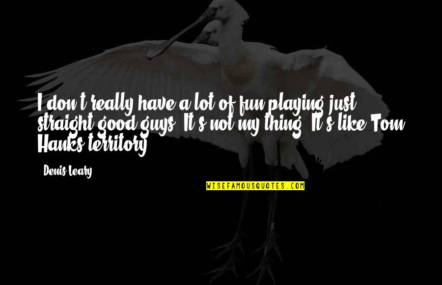Hanks's Quotes By Denis Leary: I don't really have a lot of fun Hanks's Quotes By Denis Leary: I don't really have a lot of fun