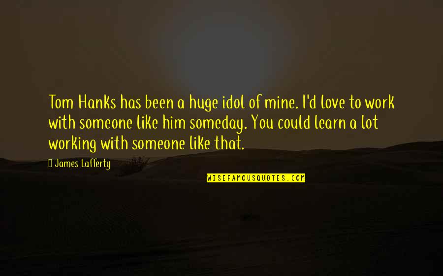 Hanks's Quotes By James Lafferty: Tom Hanks has been a huge idol of Hanks's Quotes By James Lafferty: Tom Hanks has been a huge idol of