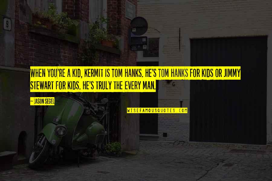 Hanks's Quotes By Jason Segel: When you're a kid, Kermit is Tom Hanks.