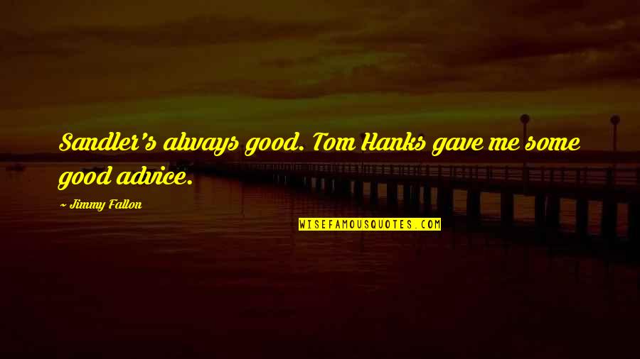 Hanks's Quotes By Jimmy Fallon: Sandler's always good. Tom Hanks gave me some Hanks's Quotes By Jimmy Fallon: Sandler's always good. Tom Hanks gave me some