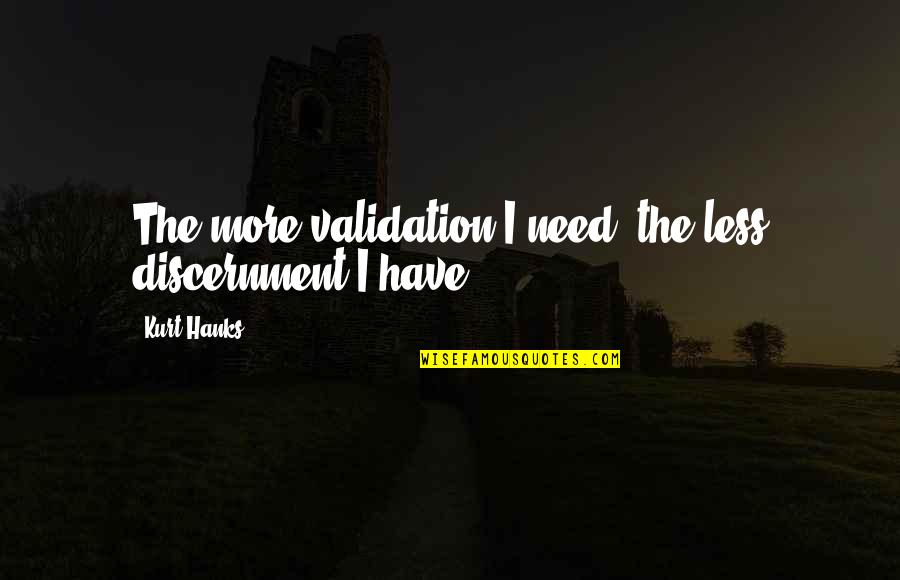 Hanks's Quotes By Kurt Hanks: The more validation I need, the less discernment
