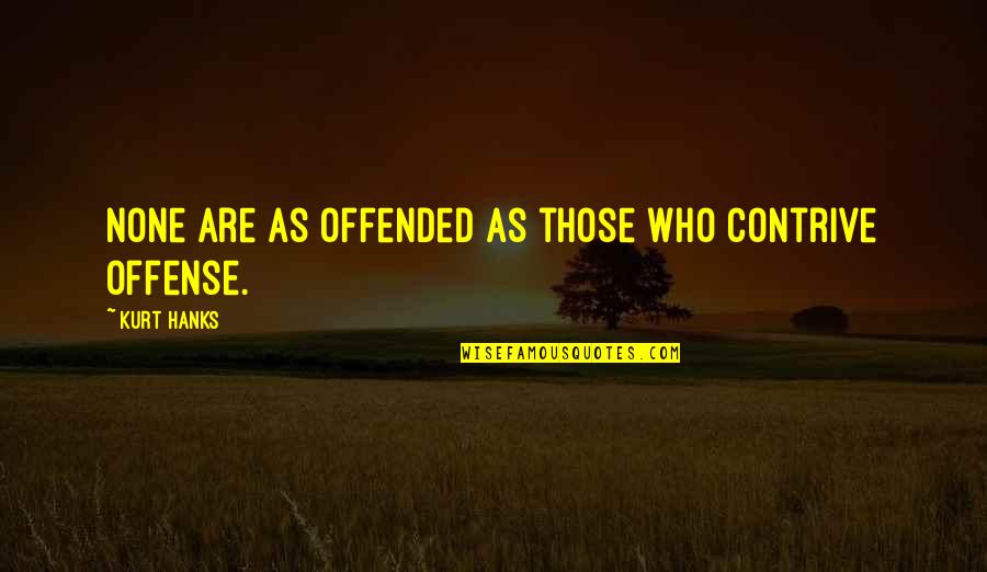 Hanks's Quotes By Kurt Hanks: None are as offended as those who contrive Hanks's Quotes By Kurt Hanks: None are as offended as those who contrive