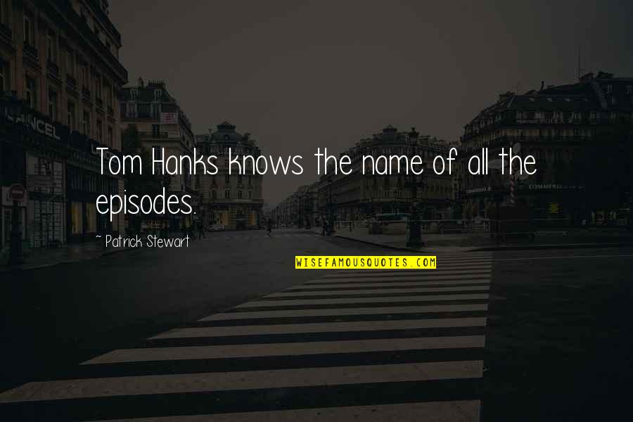 Hanks's Quotes By Patrick Stewart: Tom Hanks knows the name of all the Hanks's Quotes By Patrick Stewart: Tom Hanks knows the name of all the