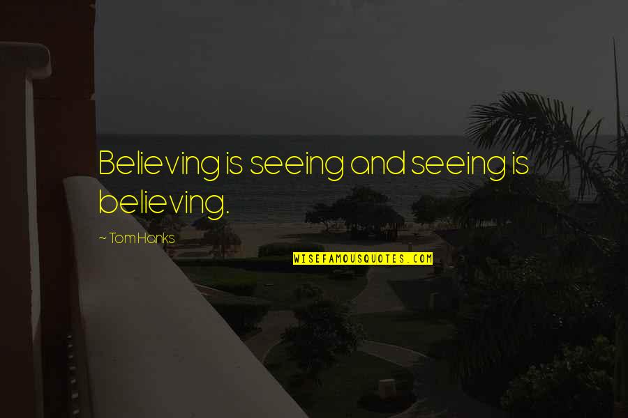 Hanks's Quotes By Tom Hanks: Believing is seeing and seeing is believing.