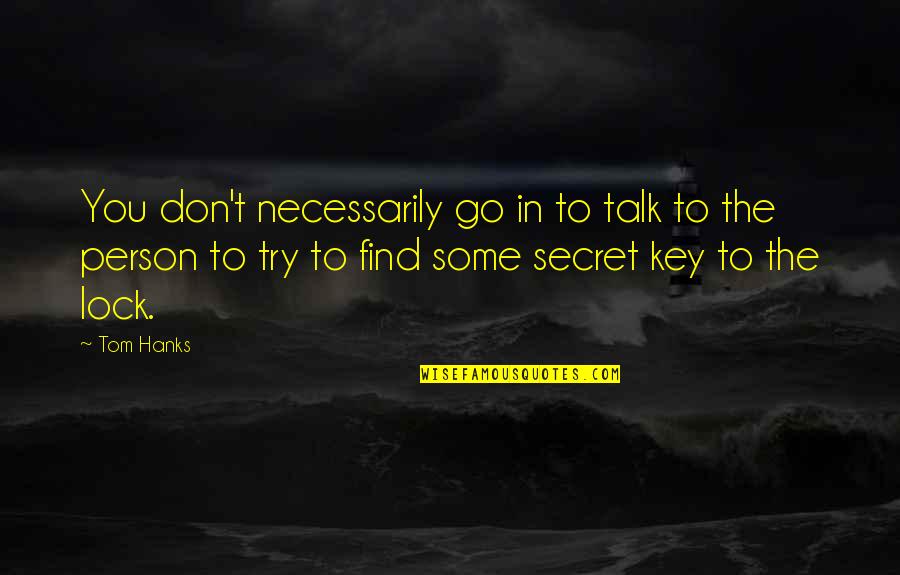 Hanks's Quotes By Tom Hanks: You don't necessarily go in to talk to Hanks's Quotes By Tom Hanks: You don't necessarily go in to talk to