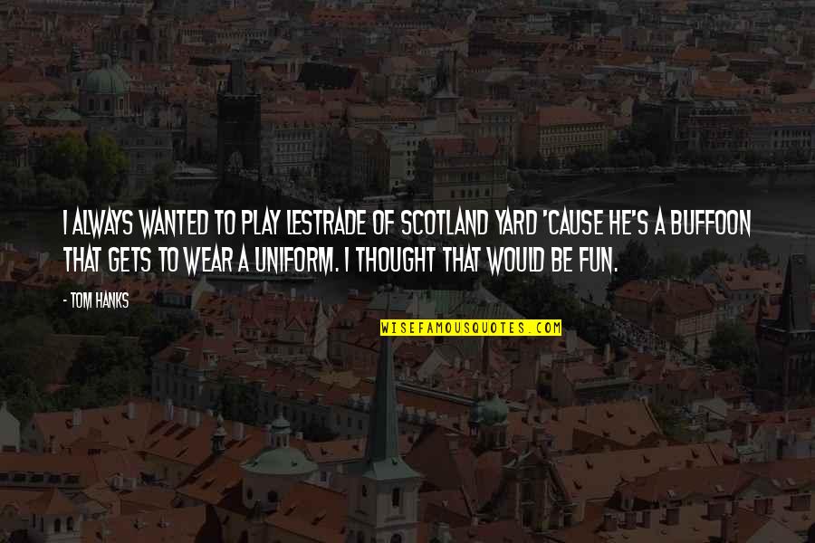 Hanks's Quotes By Tom Hanks: I always wanted to play Lestrade of Scotland Hanks's Quotes By Tom Hanks: I always wanted to play Lestrade of Scotland