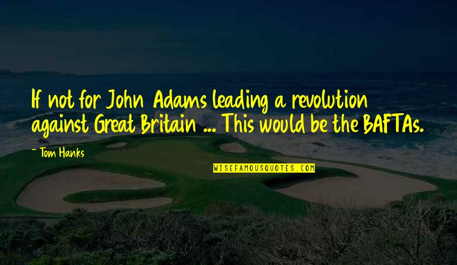 Hanks's Quotes By Tom Hanks: If not for John Adams leading a revolution Hanks's Quotes By Tom Hanks: If not for John Adams leading a revolution