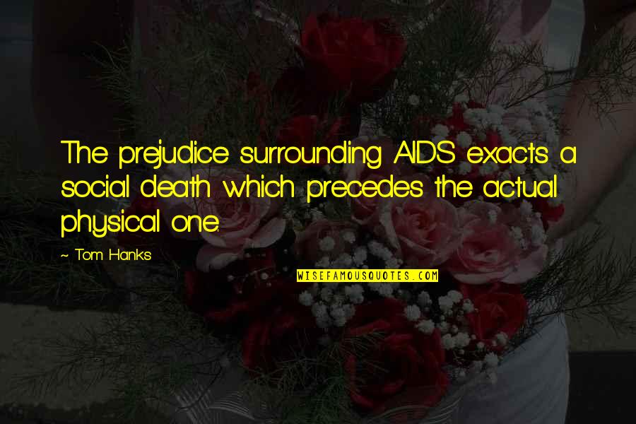 Hanks's Quotes By Tom Hanks: The prejudice surrounding AIDS exacts a social death Hanks's Quotes By Tom Hanks: The prejudice surrounding AIDS exacts a social death