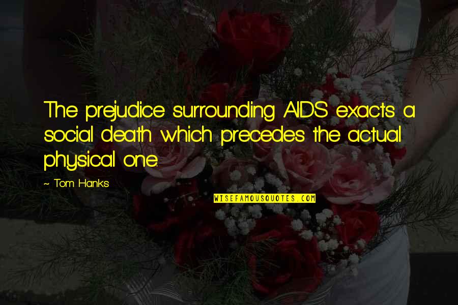 Hanks's Quotes By Tom Hanks: The prejudice surrounding AIDS exacts a social death