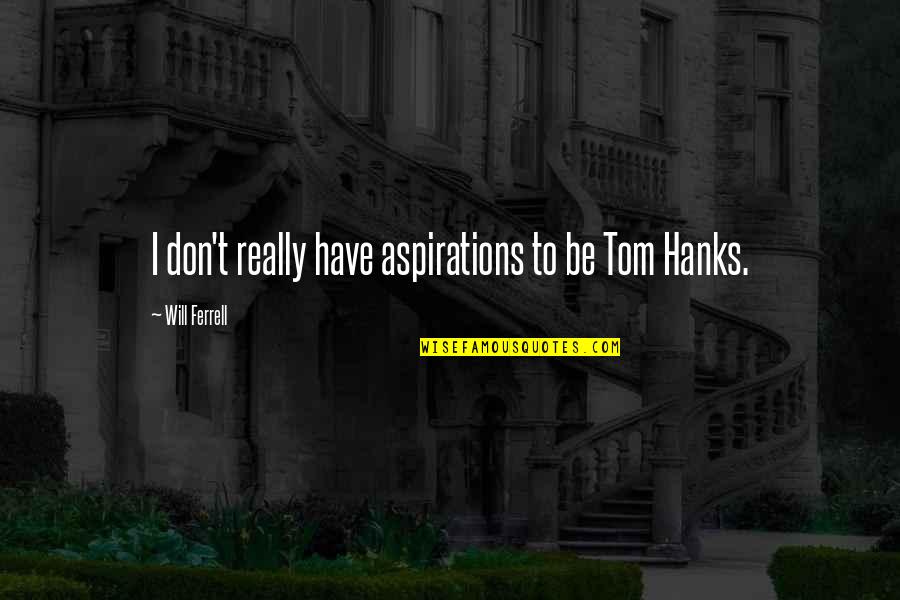 Hanks's Quotes By Will Ferrell: I don't really have aspirations to be Tom Hanks's Quotes By Will Ferrell: I don't really have aspirations to be Tom