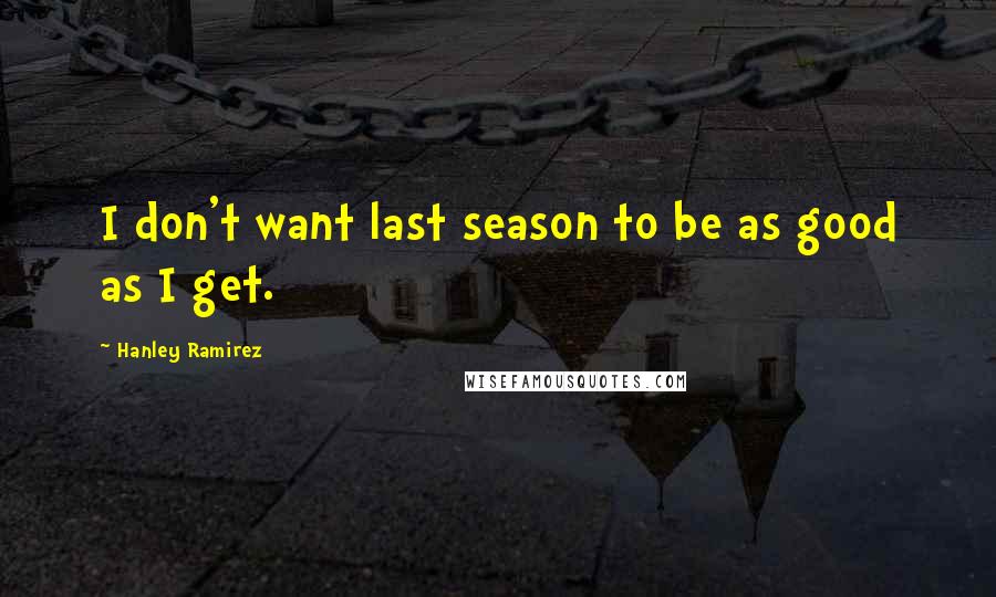 Hanley Ramirez quotes: I don't want last season to be as good as I get.