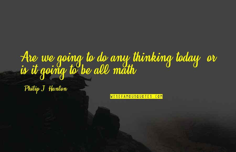 Hanlon Quotes By Philip J. Hanlon: Are we going to do any thinking today,