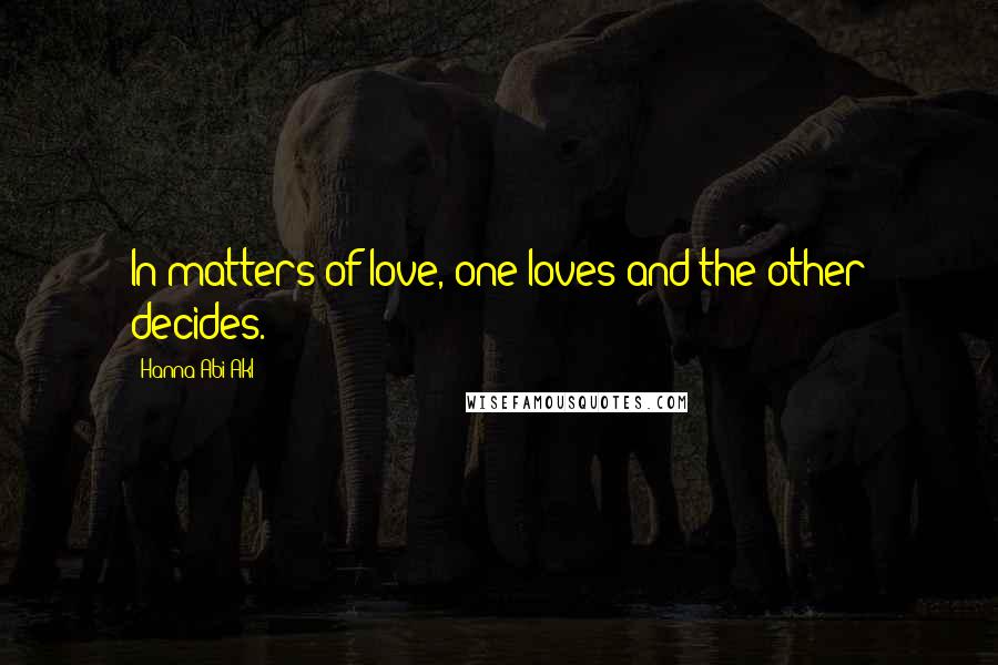 Hanna Abi Akl quotes: In matters of love, one loves and the other decides.