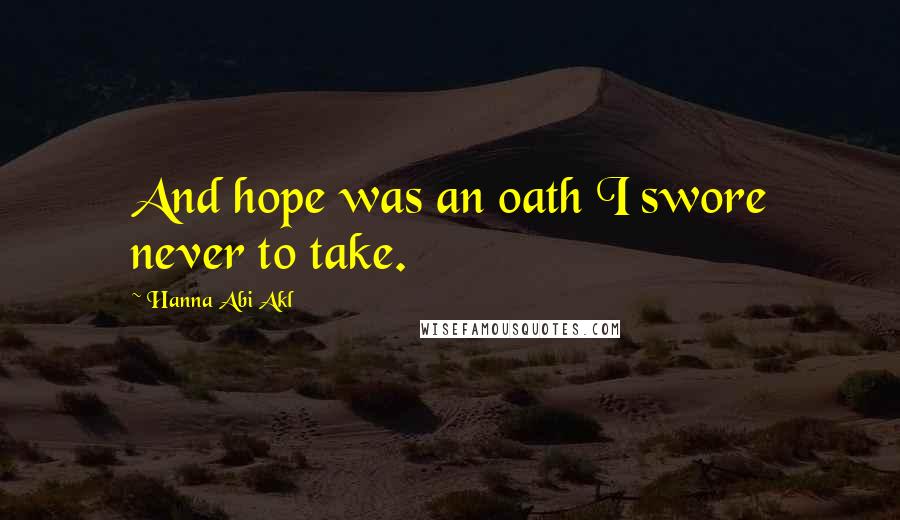 Hanna Abi Akl quotes: And hope was an oath I swore never to take.
