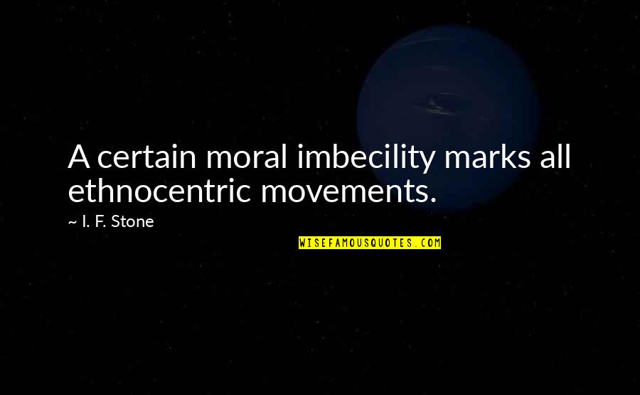 Hanna Isul Quotes By I. F. Stone: A certain moral imbecility marks all ethnocentric movements.