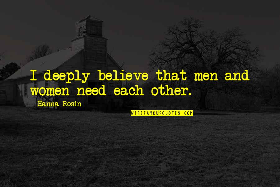 Hanna Quotes By Hanna Rosin: I deeply believe that men and women need Hanna Quotes By Hanna Rosin: I deeply believe that men and women need