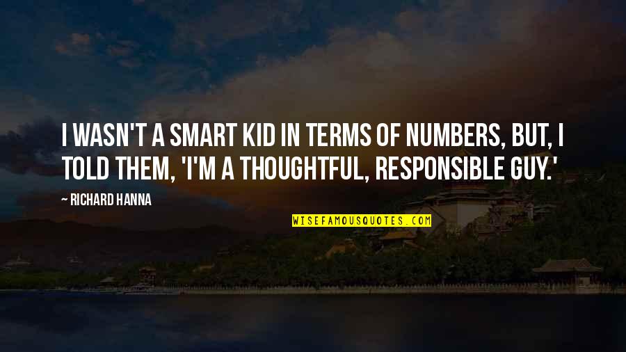 Hanna Quotes By Richard Hanna: I wasn't a smart kid in terms of Hanna Quotes By Richard Hanna: I wasn't a smart kid in terms of