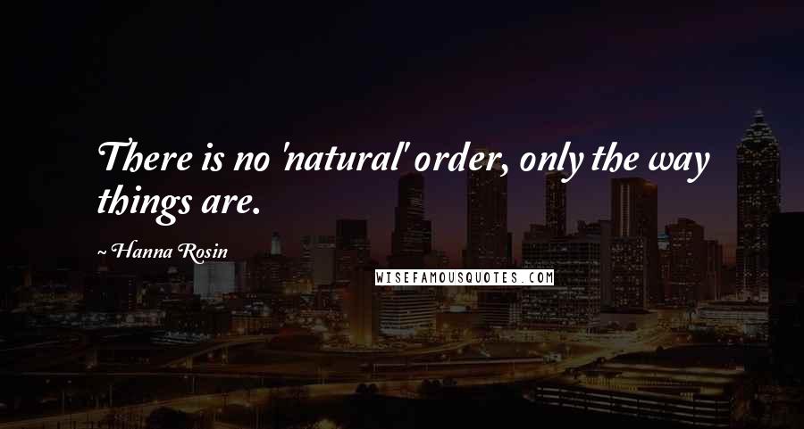 Hanna Rosin quotes: There is no 'natural' order, only the way things are.