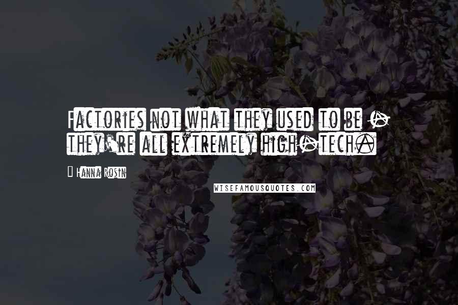 Hanna Rosin quotes: Factories not what they used to be - they're all extremely high-tech.