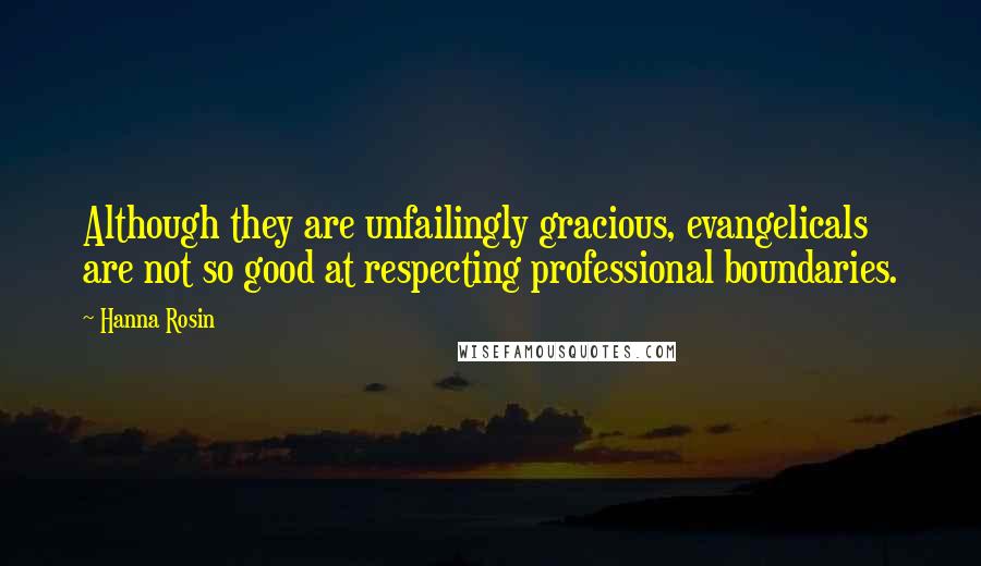 Hanna Rosin quotes: Although they are unfailingly gracious, evangelicals are not so good at respecting professional boundaries.