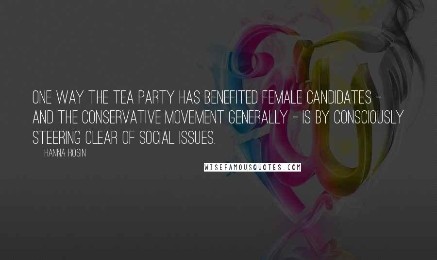 Hanna Rosin quotes: One way the Tea Party has benefited female candidates - and the conservative movement generally - is by consciously steering clear of social issues.