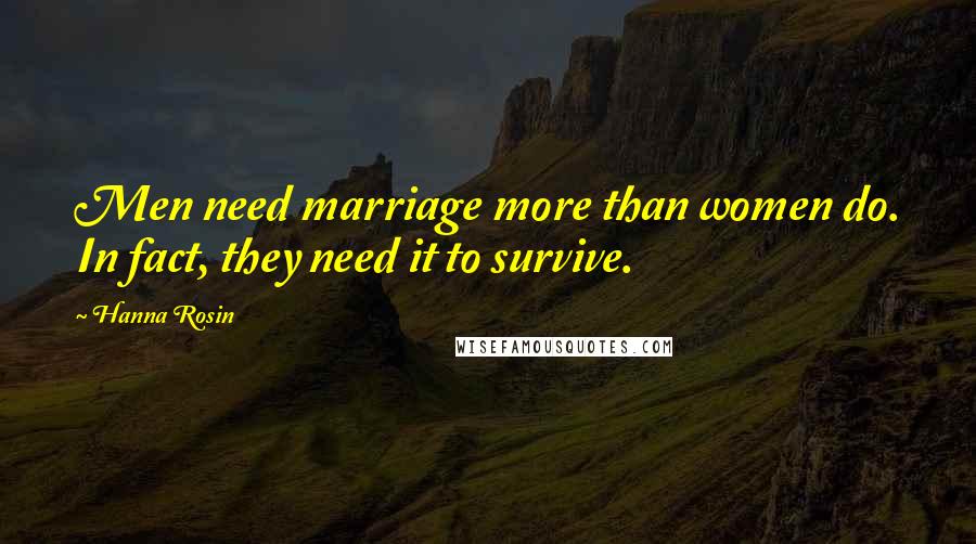 Hanna Rosin quotes: Men need marriage more than women do. In fact, they need it to survive.