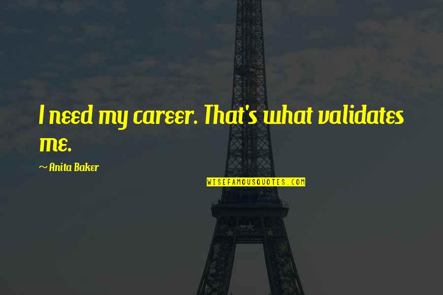 Hannaby Shaw Quotes By Anita Baker: I need my career. That's what validates me. Hannaby Shaw Quotes By Anita Baker: I need my career. That's what validates me.