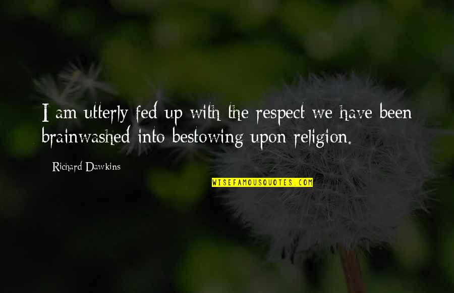 Hannaby Shaw Quotes By Richard Dawkins: I am utterly fed up with the respect Hannaby Shaw Quotes By Richard Dawkins: I am utterly fed up with the respect