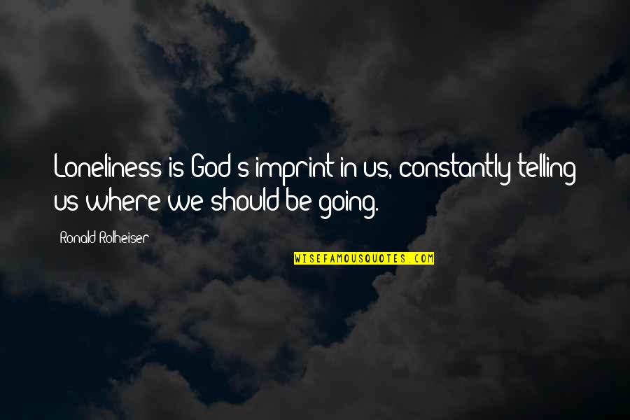 Hannaby Shaw Quotes By Ronald Rolheiser: Loneliness is God's imprint in us, constantly telling Hannaby Shaw Quotes By Ronald Rolheiser: Loneliness is God's imprint in us, constantly telling
