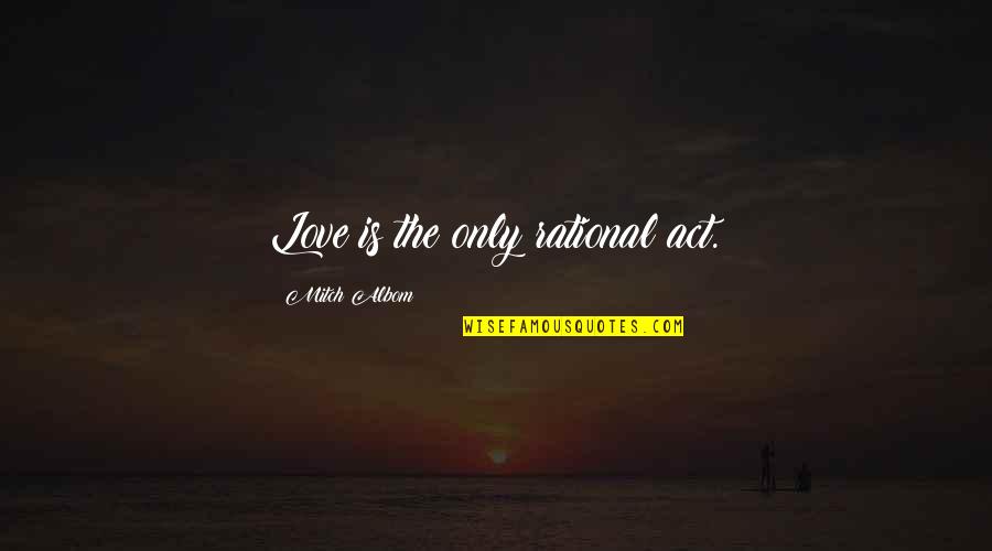 Hannah And Marnie Quotes By Mitch Albom: Love is the only rational act. Hannah And Marnie Quotes By Mitch Albom: Love is the only rational act.