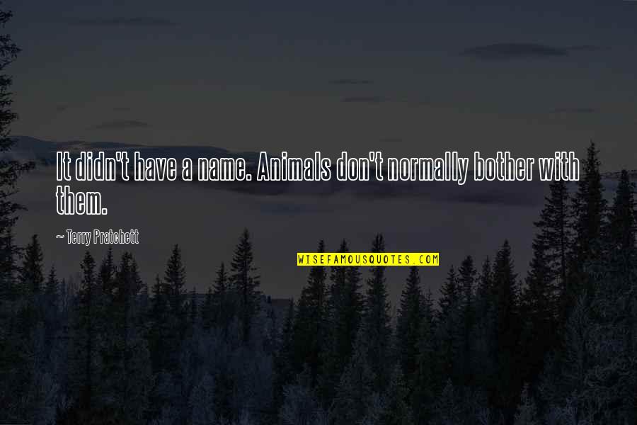 Hannah Arendt Eichmann Quotes By Terry Pratchett: It didn't have a name. Animals don't normally Hannah Arendt Eichmann Quotes By Terry Pratchett: It didn't have a name. Animals don't normally