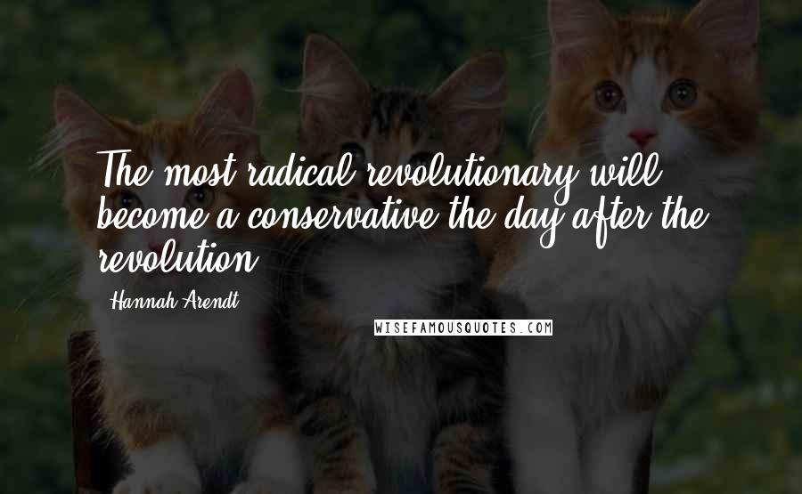 Hannah Arendt quotes: The most radical revolutionary will become a conservative the day after the revolution.